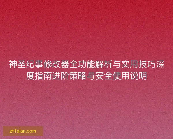 神圣纪事修改器全功能解析与实用技巧深度指南进阶策略与安全使用说明
